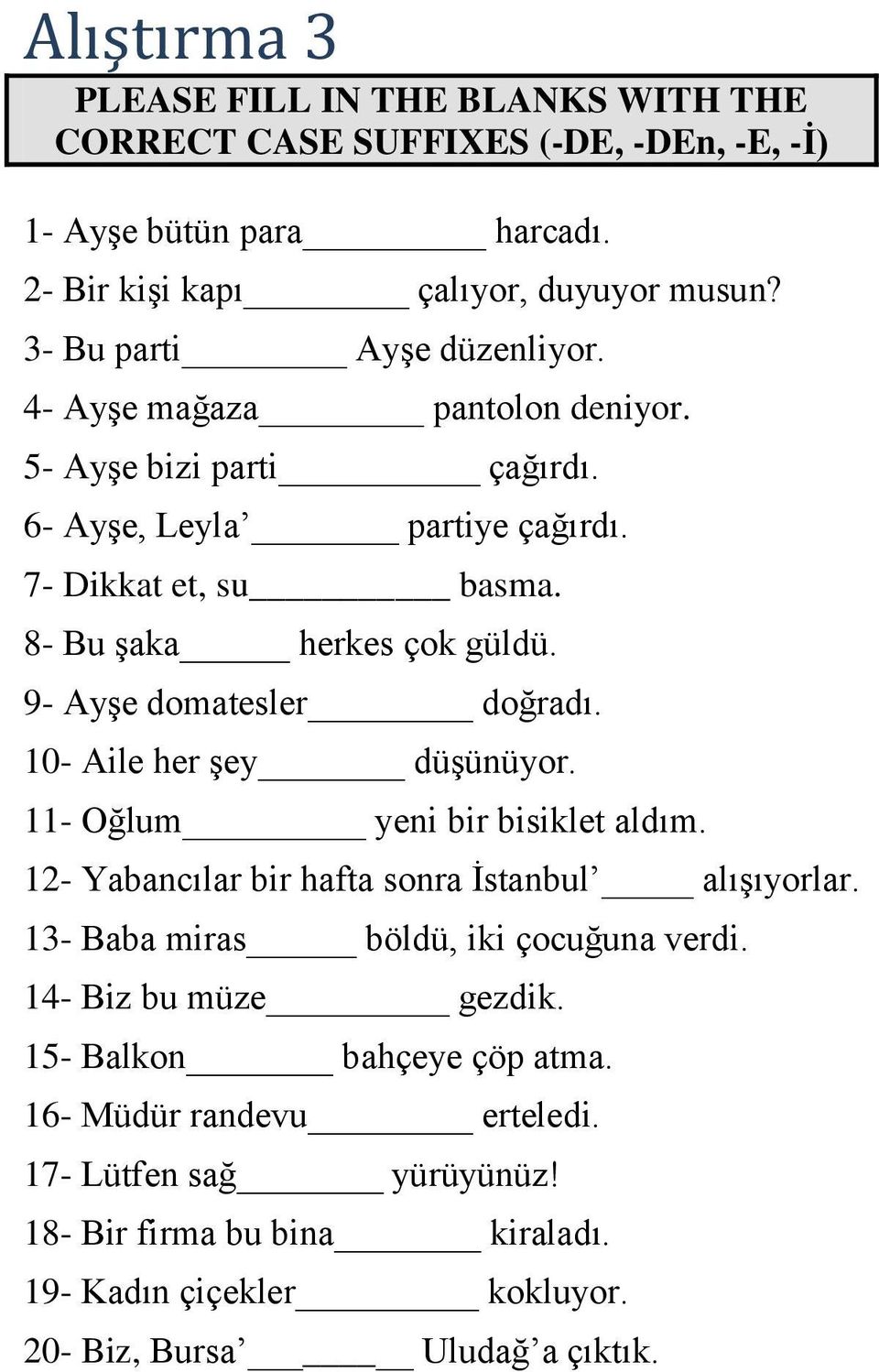 10- A her şey düşünüyor. 11- Oğlum yeni bir bisiklet aldım. 12- Yabancılar bir hafta sonra İstanbul alışıyorlar. 13- Baba miras böldü, iki çocuğuna verdi.