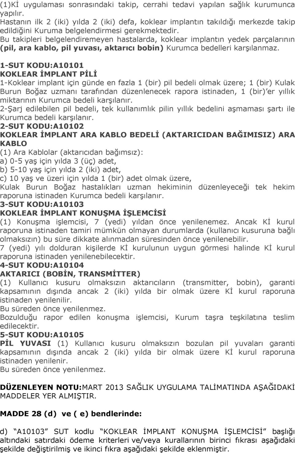 Bu takipleri belgelendiremeyen hastalarda, koklear implantın yedek parçalarının (pil, ara kablo, pil yuvası, aktarıcı bobin) Kurumca bedelleri karşılanmaz.