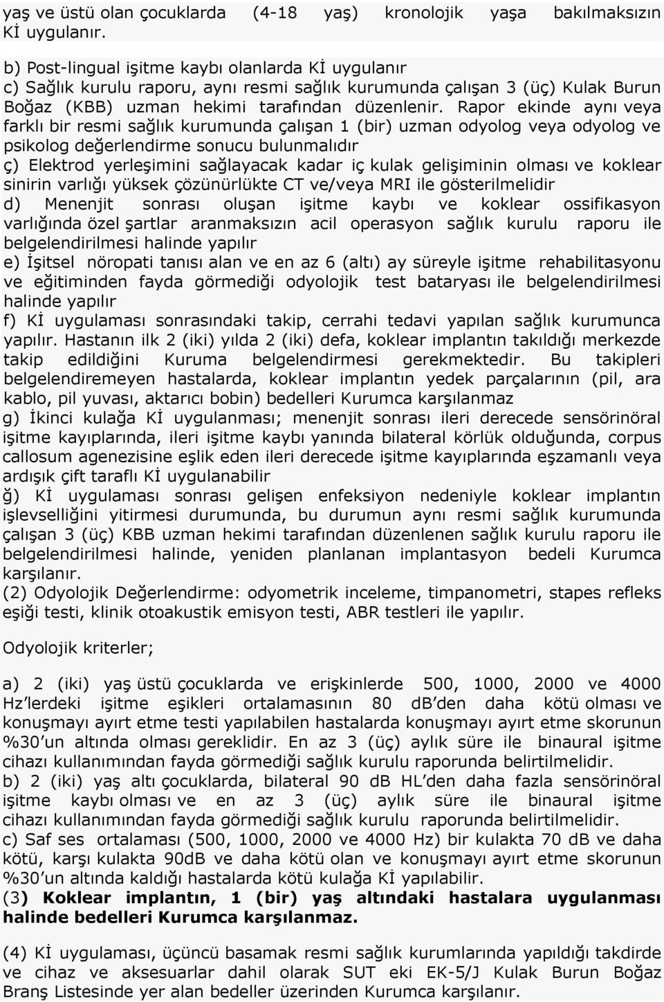 Rapor ekinde aynı veya farklı bir resmi sağlık kurumunda çalışan 1 (bir) uzman odyolog veya odyolog ve psikolog değerlendirme sonucu bulunmalıdır ç) Elektrod yerleşimini sağlayacak kadar iç kulak