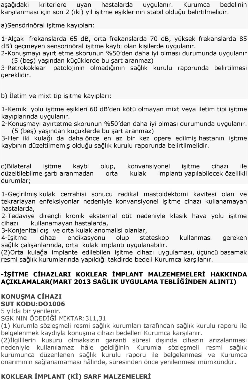 2-Konuşmayı ayırt etme skorunun %50 den daha iyi olması durumunda uygulanır (5 (beş) yaşından küçüklerde bu şart aranmaz) 3-Retrokoklear patolojinin olmadığının sağlık kurulu raporunda belirtilmesi