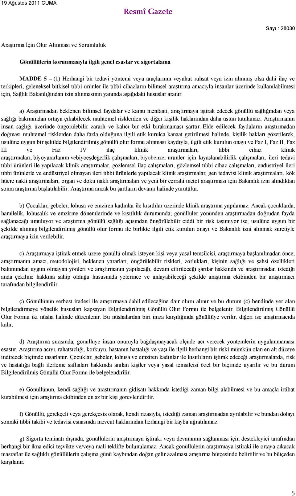 aşağıdaki hususlar aranır: a) Araştırmadan beklenen bilimsel faydalar ve kamu menfaati, araştırmaya iştirak edecek gönüllü sağlığından veya sağlığı bakımından ortaya çıkabilecek muhtemel risklerden