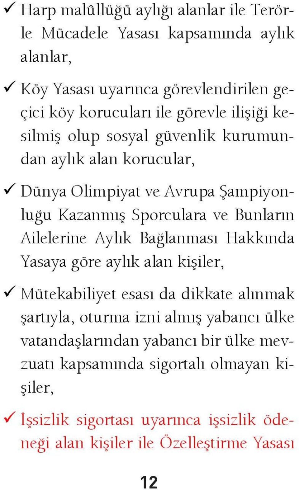 Ailelerine Aylık Bağlanması Hakkında Yasaya göre aylık alan kişiler, Mütekabiliyet esası da dikkate alınmak şartıyla, oturma izni almış yabancı ülke