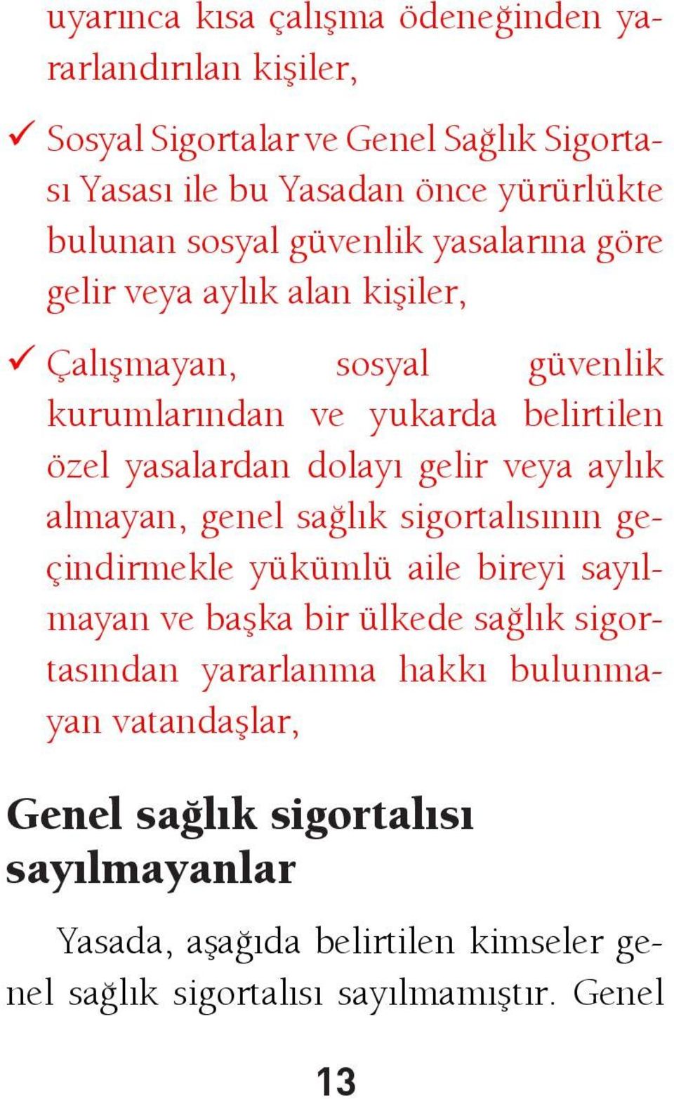 gelir veya aylık almayan, genel sağlık sigortalısının geçindirmekle yükümlü aile bireyi sayılmayan ve başka bir ülkede sağlık sigortasından yararlanma