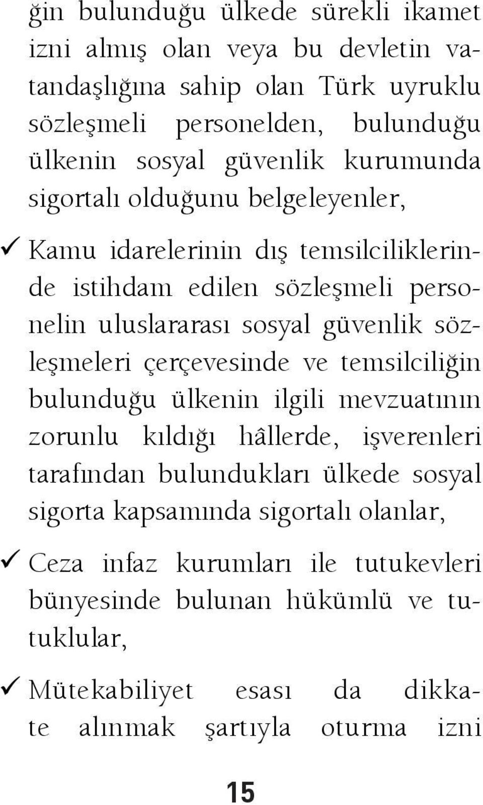 sözleşmeleri çerçevesinde ve temsilciliğin bulunduğu ülkenin ilgili mevzuatının zorunlu kıldığı hâllerde, işverenleri tarafından bulundukları ülkede sosyal sigorta