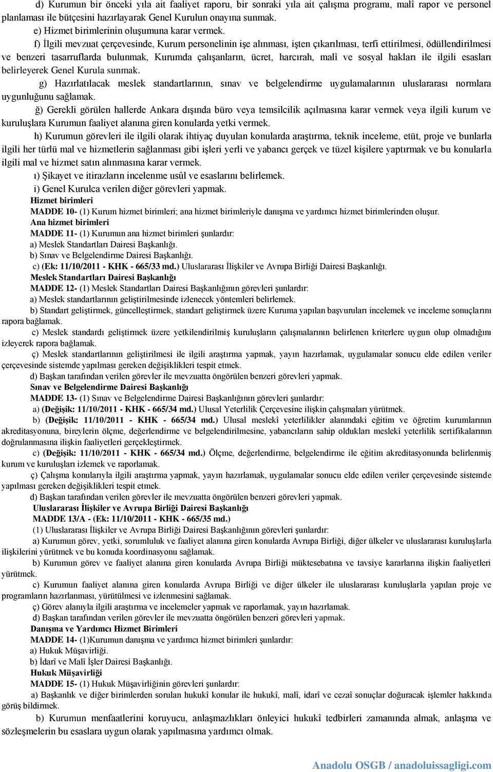 f) İlgili mevzuat çerçevesinde, Kurum personelinin işe alınması, işten çıkarılması, terfi ettirilmesi, ödüllendirilmesi ve benzeri tasarruflarda bulunmak, Kurumda çalışanların, ücret, harcırah, malî