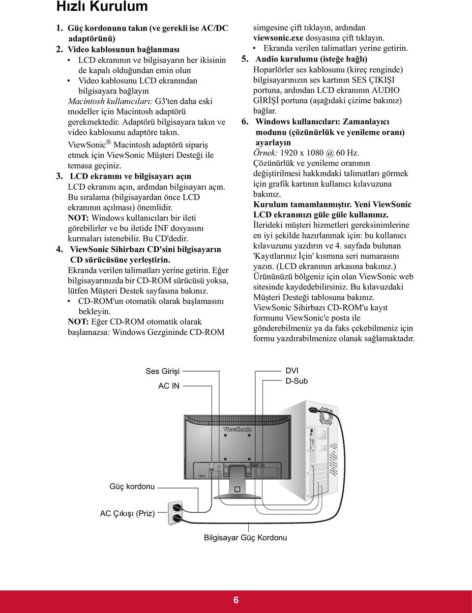 modeller için Macintosh adaptörü gerekmektedir. Adaptörü bilgisayara takın ve video kablosunu adaptöre takın.