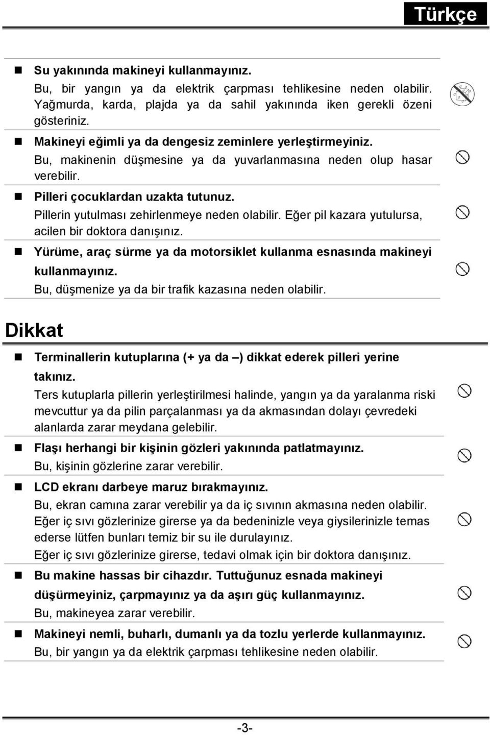 Pillerin yutulması zehirlenmeye neden olabilir. Eğer pil kazara yutulursa, acilen bir doktora danışınız. Yürüme, araç sürme ya da motorsiklet kullanma esnasında makineyi kullanmayınız.