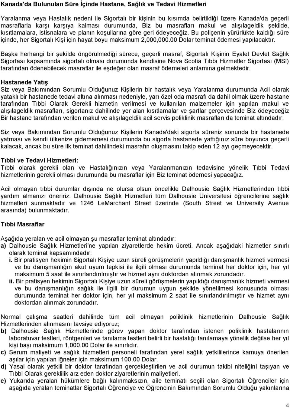 Bu poliçenin yürürlükte kaldığı süre içinde, her Sigortalı Kişi için hayat boyu maksimum 2,000,000.00 Dolar teminat ödemesi yapılacaktır.