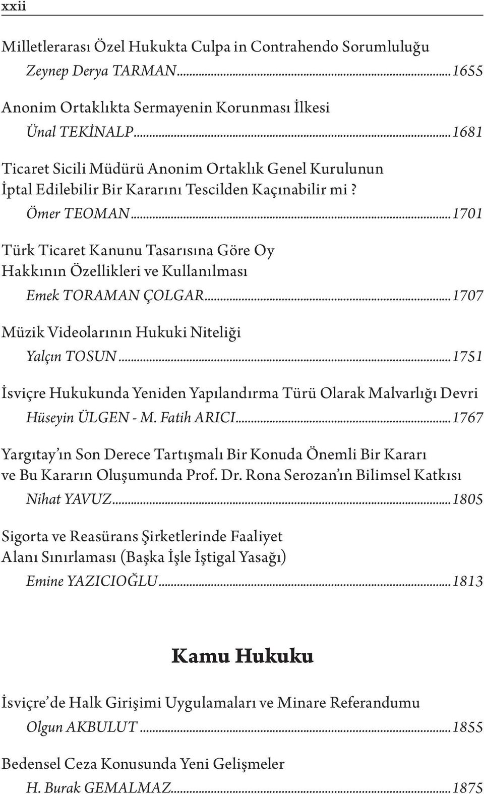..1701 Türk Ticaret Kanunu Tasarısına Göre Oy Hakkının Özellikleri ve Kullanılması Emek TORAMAN ÇOLGAR...1707 Müzik Videolarının Hukuki Niteliği Yalçın TOSUN.