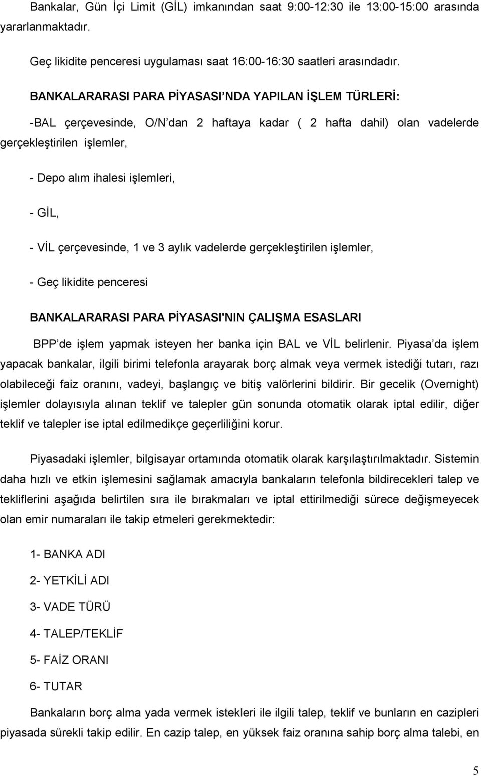 VİL çerçevesinde, 1 ve 3 aylık vadelerde gerçekleştirilen işlemler, - Geç likidite penceresi BANKALARARASI PARA PİYASASI'NIN ÇALIŞMA ESASLARI BPP de işlem yapmak isteyen her banka için BAL ve VİL