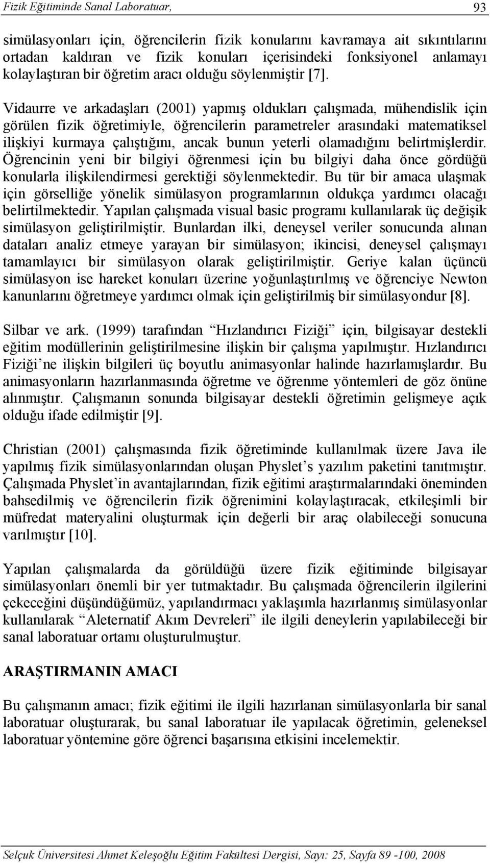 Vidaurre ve arkadaşları (2001) yapmış oldukları çalışmada, mühendislik için görülen fizik öğretimiyle, öğrencilerin parametreler arasındaki matematiksel ilişkiyi kurmaya çalıştığını, ancak bunun