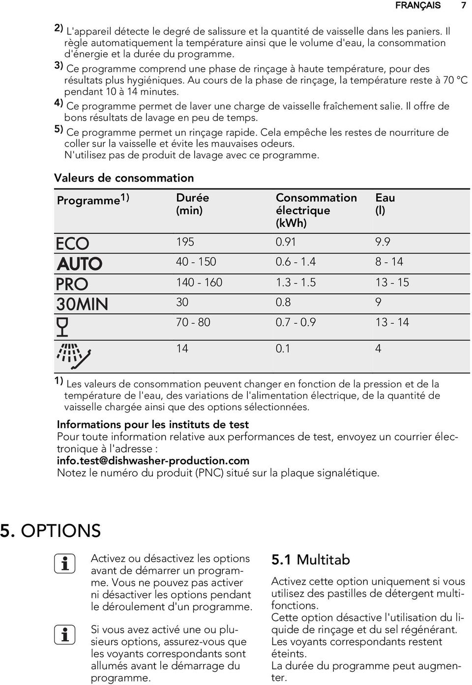 3) Ce programme comprend une phase de rinçage à haute température, pour des résultats plus hygiéniques. Au cours de la phase de rinçage, la température reste à 70 C pendant 10 à 14 minutes.