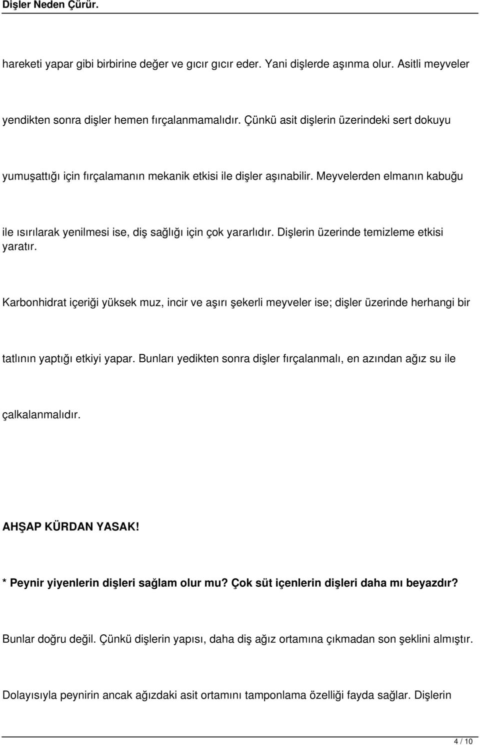 Dişlerin üzerinde temizleme etkisi yaratır. Karbonhidrat içeriği yüksek muz, incir ve aşırı şekerli meyveler ise; dişler üzerinde herhangi bir tatlının yaptığı etkiyi yapar.