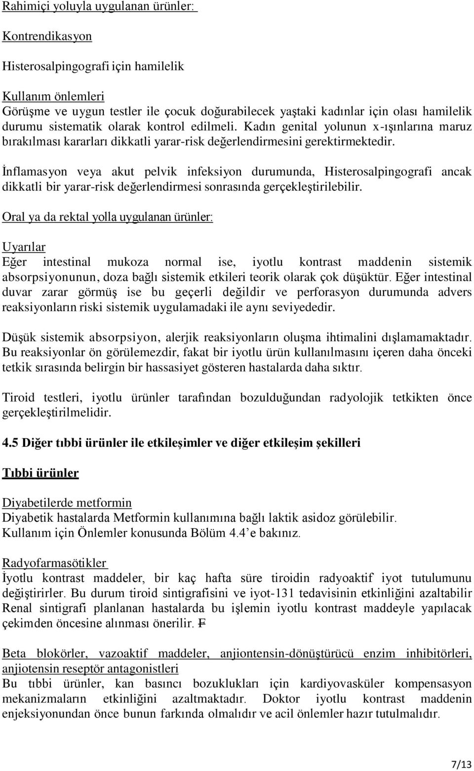 İnflamasyon veya akut pelvik infeksiyon durumunda, Histerosalpingografi ancak dikkatli bir yarar-risk değerlendirmesi sonrasında gerçekleştirilebilir.