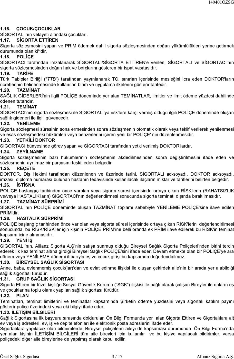 POLİÇE SİGORTACI tarafından imzalanarak SİGORTALI/SİGORTA ETTİREN'e verilen, SİGORTALI ve SİGORTACI'nın sigorta sözleşmesinden doğan hak ve borçlarını gösteren bir ispat vasıtasıdır. 1.19.