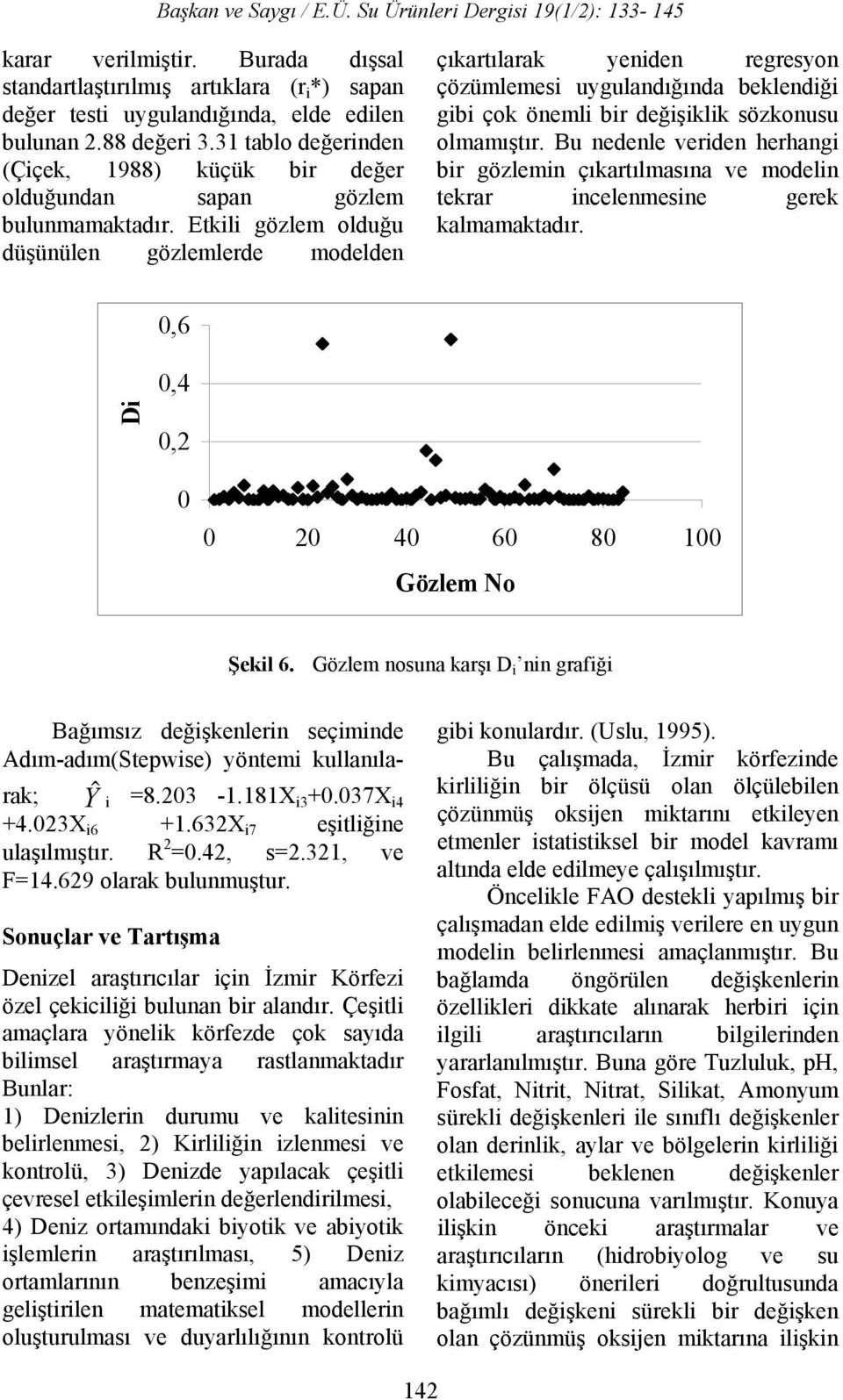 Etkili gözlem olduğu düşünülen gözlemlerde modelden çıkartılarak yeniden regresyon çözümlemesi uygulandığında beklendiği gibi çok önemli bir değişiklik sözkonusu olmamıştır.