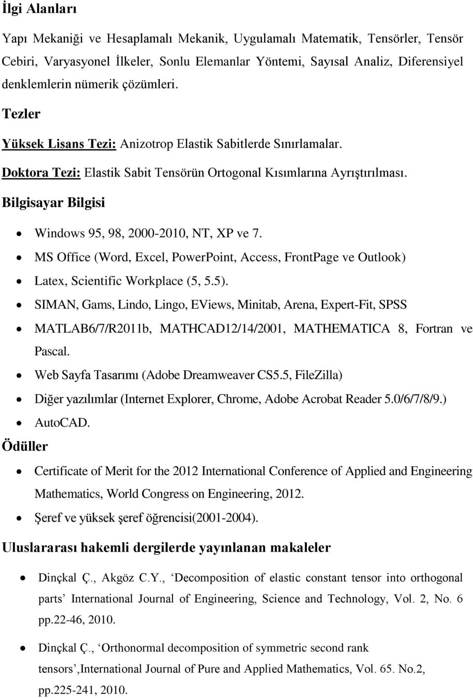 Bilgisayar Bilgisi Windows 95, 98, 2000-2010, NT, XP ve 7. MS Office (Word, Excel, PowerPoint, Access, FrontPage ve Outlook) Latex, Scientific Workplace (5, 5.5).