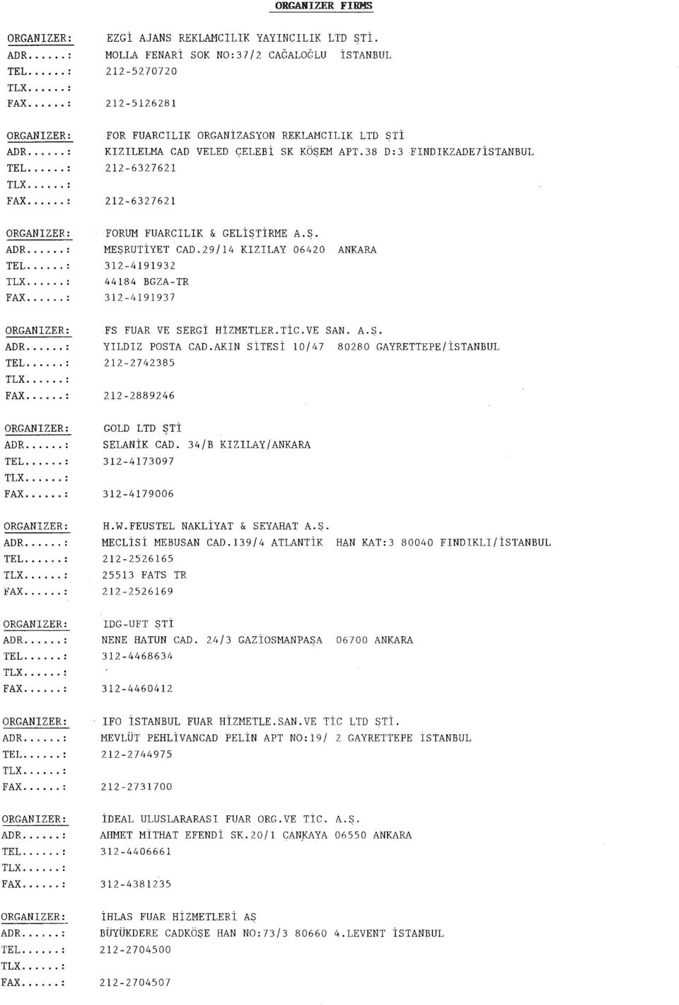 38 D:3 FINDIKZADE7 212-6327621 212-6327621 FORUM CILIK & GELİSTİRME A.S. MEŞRUTİYET CAD.29/14 KIZILAY 06420 312-4191932 44184 BGZA-TR 312-4191937 FS VE SERGİ HİZMETLER.TİC.VE SAN. A.S. YILDIZ POSTA CAD.