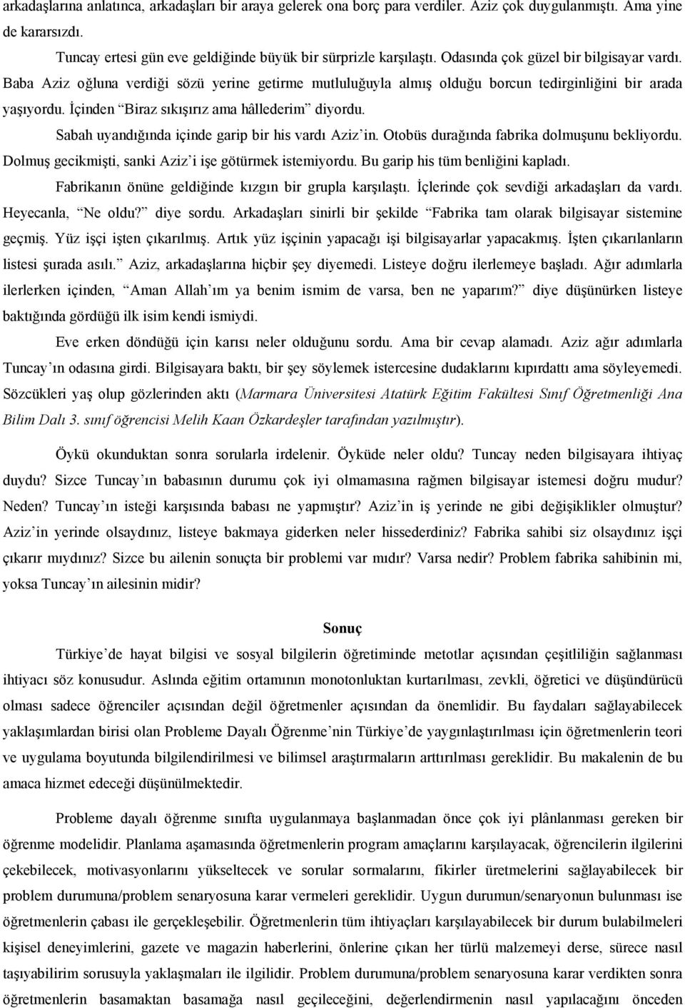 Sabah uyandnda içinde garip bir his vard Aziz in. Otobüs duranda fabrika dolmuunu bekliyordu. Dolmu gecikmiti, sanki Aziz i ie götürmek istemiyordu. Bu garip his tüm benliini kaplad.