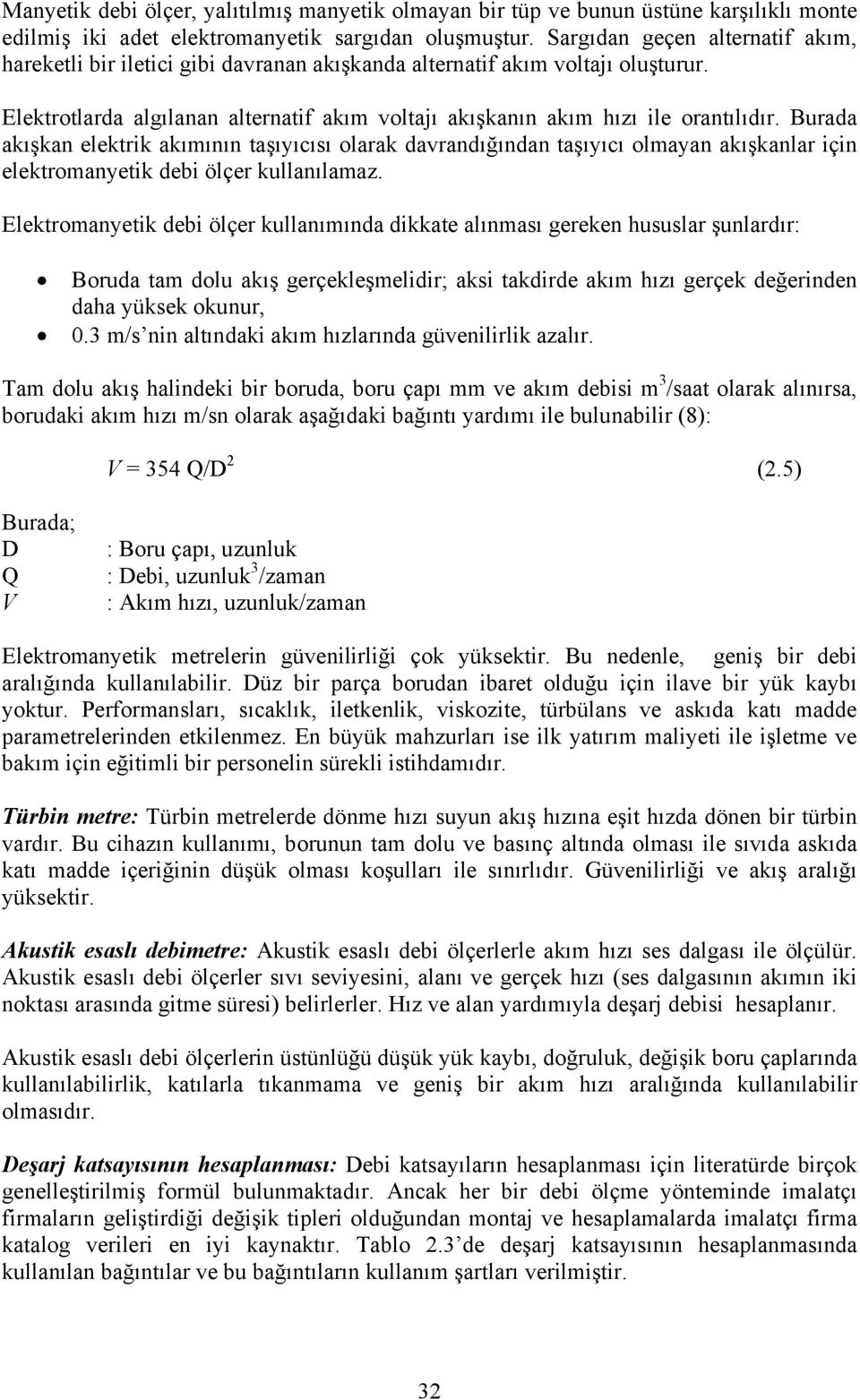 Burada akışkan elektrik akımının taşıyıcısı olarak davrandığından taşıyıcı olmayan akışkanlar için elektromanyetik debi ölçer kullanılamaz.