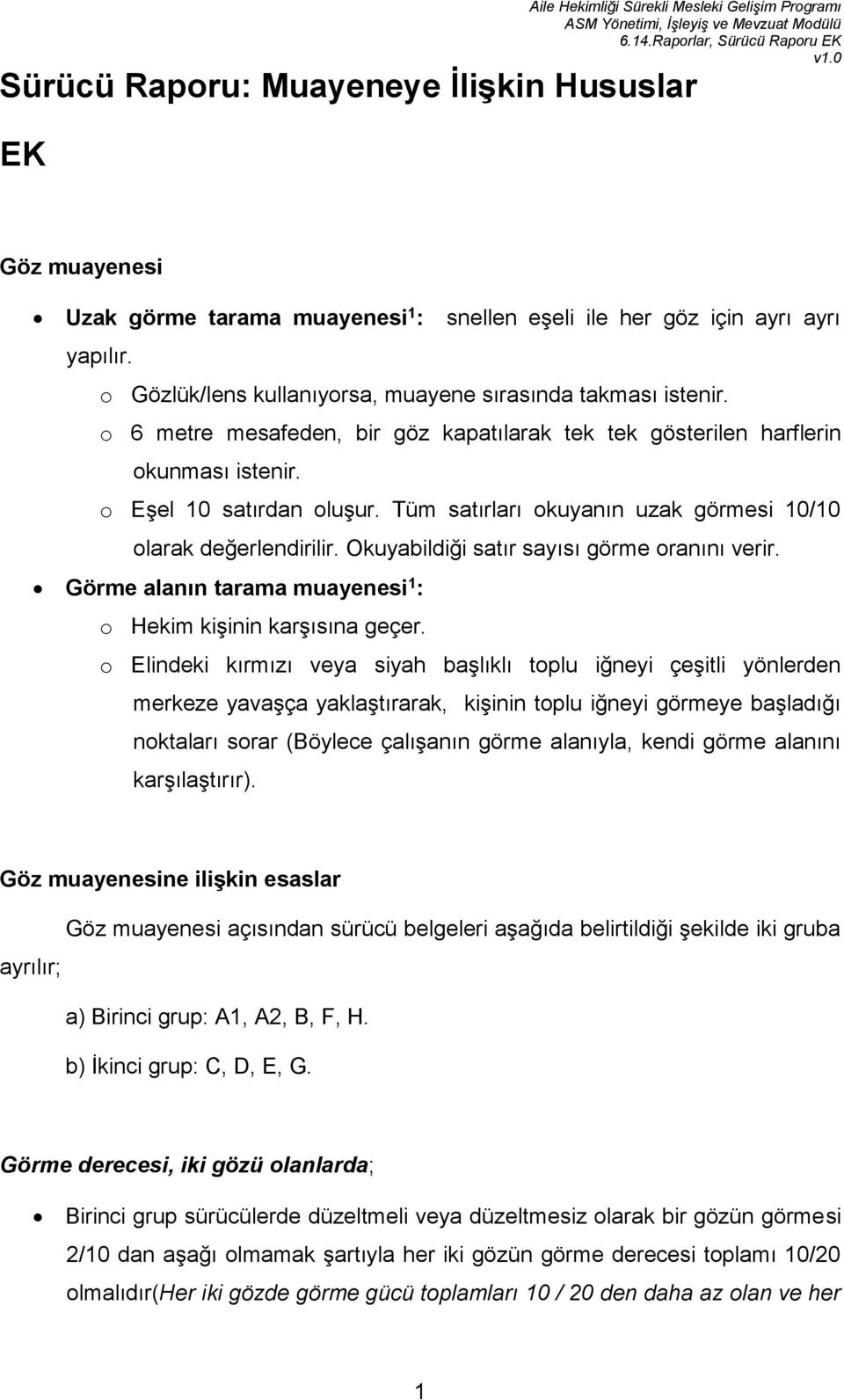 Tüm satırları okuyanın uzak görmesi 10/10 olarak değerlendirilir. Okuyabildiği satır sayısı görme oranını verir. Görme alanın tarama muayenesi 1 : o Hekim kişinin karşısına geçer.