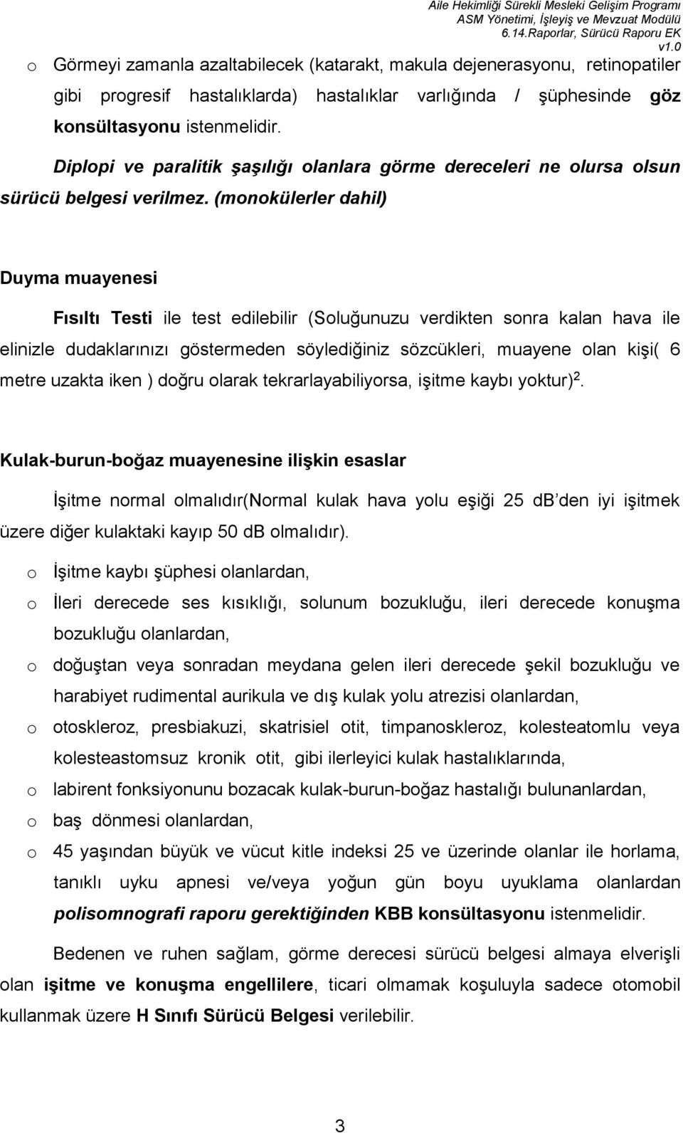 (monokülerler dahil) Duyma muayenesi Fısıltı Testi ile test edilebilir (Soluğunuzu verdikten sonra kalan hava ile elinizle dudaklarınızı göstermeden söylediğiniz sözcükleri, muayene olan kişi( 6