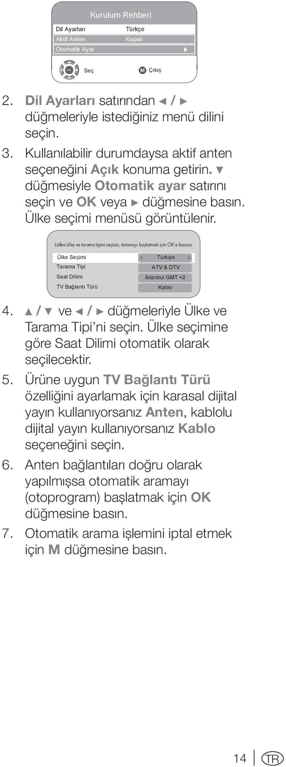 Lütfen ülke ve tarama tipini seçiniz, taramayı başlatmak için OK e basınız Ülke Seçimi Tarama Tipi Saat Dilimi TV Bağlantı Türü a Türkiye s ATV & DTV İstanbul GMT +2 Kablo 4.