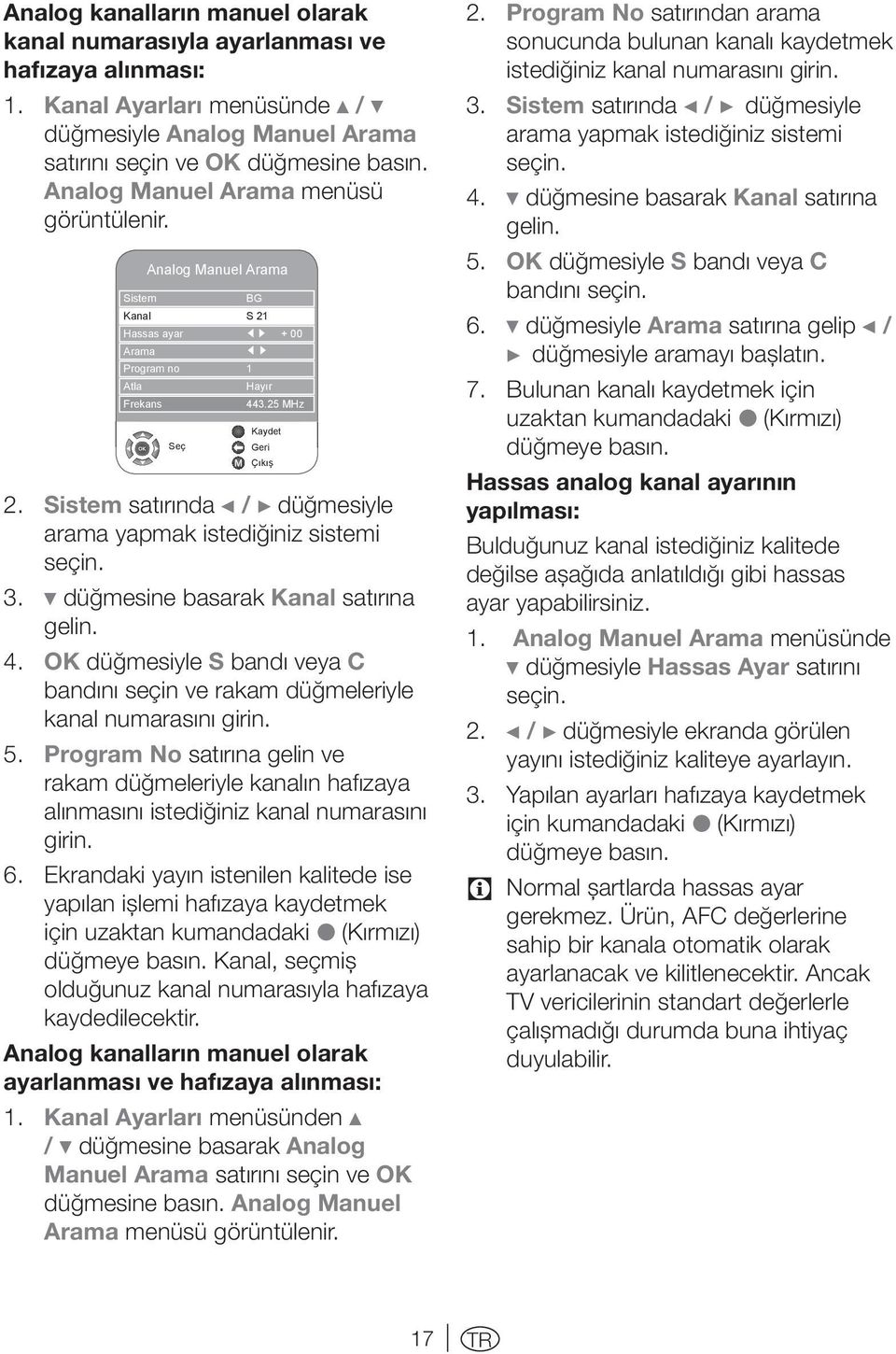 Sistem satırında B / A düğmesiyle arama yapmak istediğiniz sistemi seçin. 3. C düğmesine basarak Kanal satırına gelin. 4.