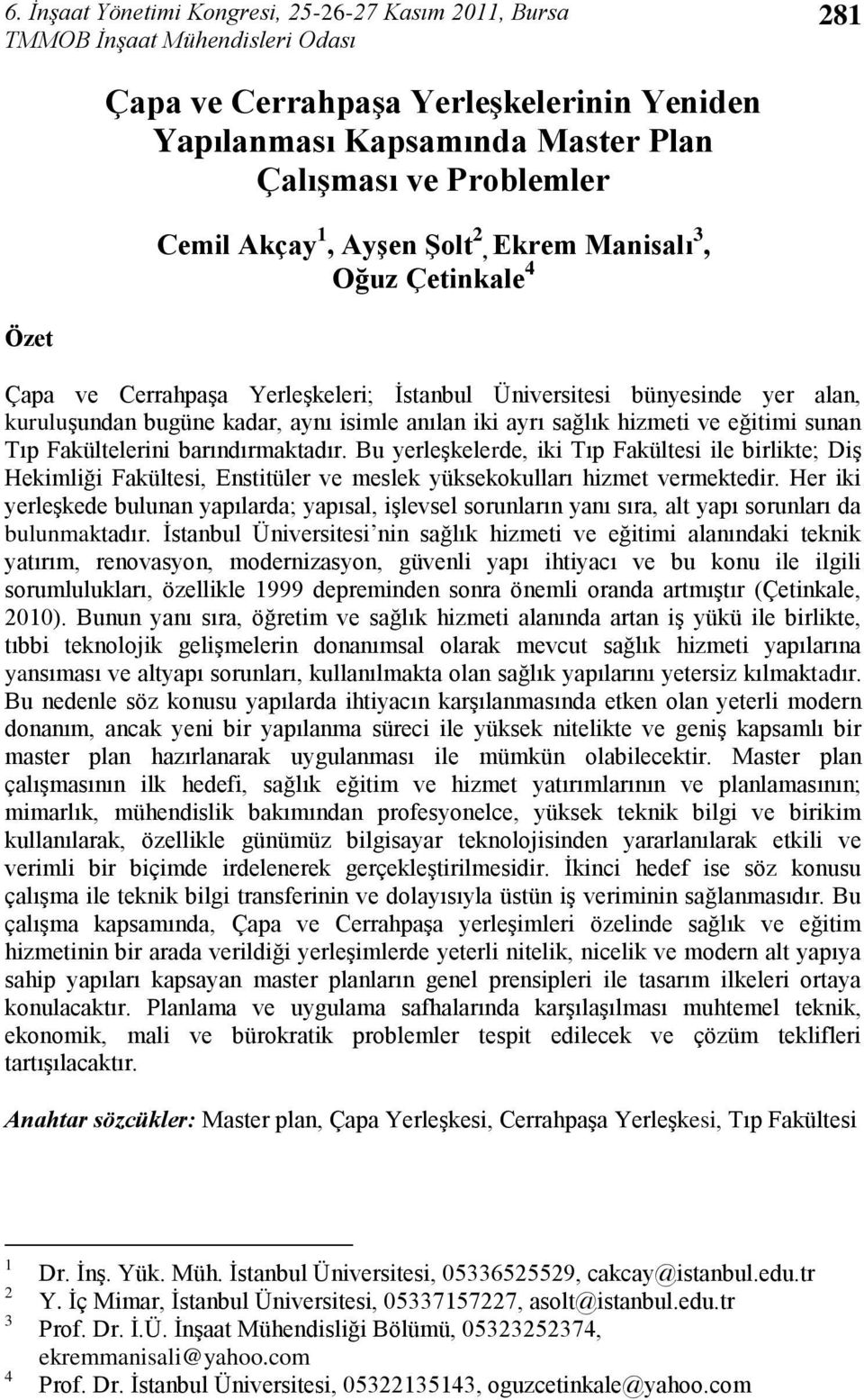 Fakültelerini barndrmaktadr. Bu yerleģkelerde, iki Tp Fakültesi ile birlikte; DiĢ Hekimliği Fakültesi, Enstitüler ve meslek yüksekokullar hizmet vermektedir.