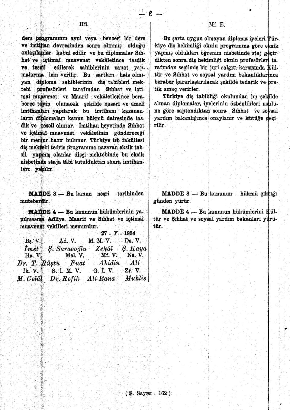 Bu şartlan haiz olmıyan diploma sahihlerinin diş tabibleri mektebi profesörleri tarafından Sıhhat ve içtimaî muavenet ve Maarif vekâletlerince beraberce tşyin olunacak şekilde nazari ve amelî