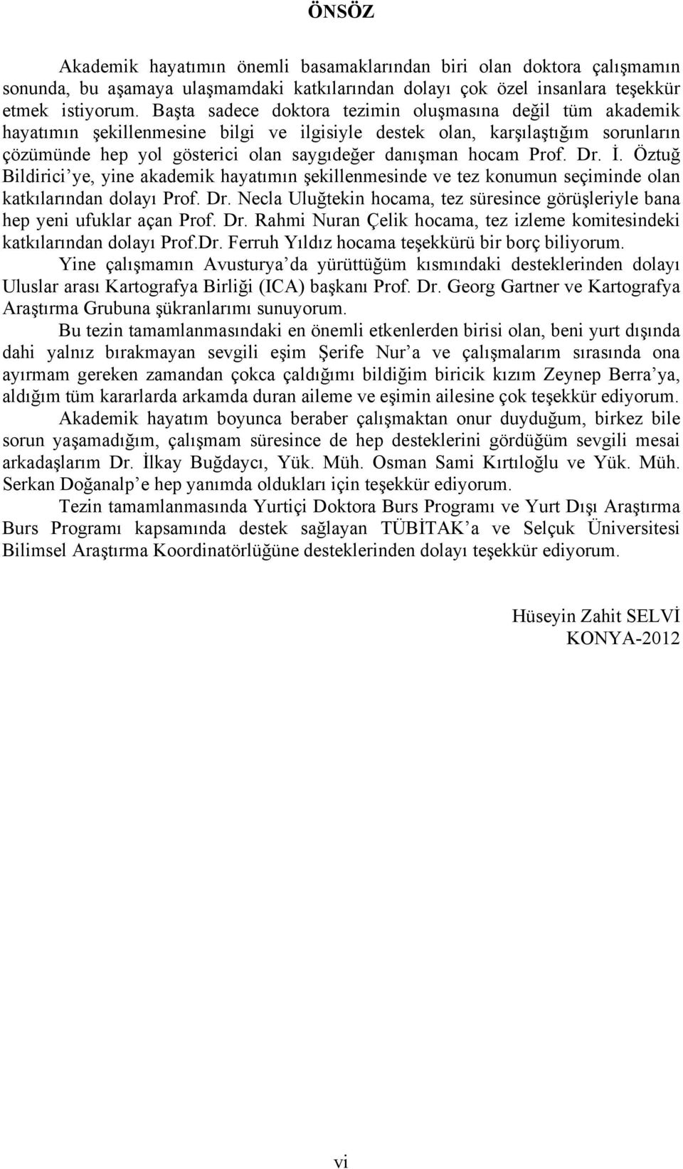 Prof. Dr. İ. Öztuğ Bildirici ye, yine akademik hayatımın şekillenmesinde ve tez konumun seçiminde olan katkılarından dolayı Prof. Dr. Necla Uluğtekin hocama, tez süresince görüşleriyle bana hep yeni ufuklar açan Prof.