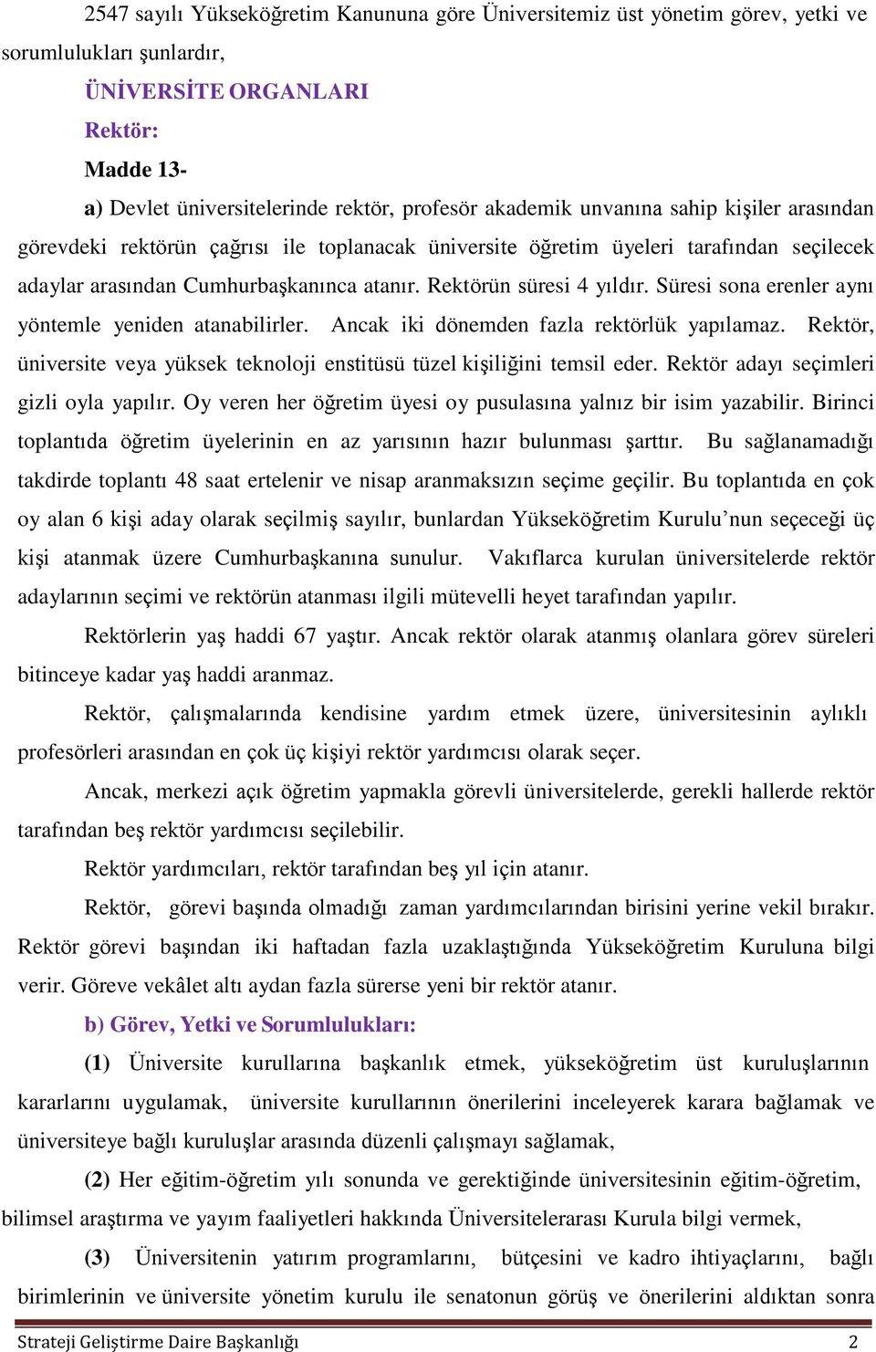 Süresi sona erenler aynı yöntemle yeniden atanabilirler. Ancak iki dönemden fazla rektörlük yapılamaz. Rektör, üniversite veya yüksek teknoloji enstitüsü tüzel kişiliğini temsil eder.