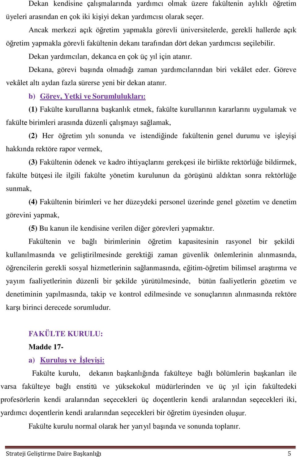 Dekan yardımcıları, dekanca en çok üç yıl için atanır. Dekana, görevi başında olmadığı zaman yardımcılarından biri vekâlet eder. Göreve vekâlet altı aydan fazla sürerse yeni bir dekan atanır.