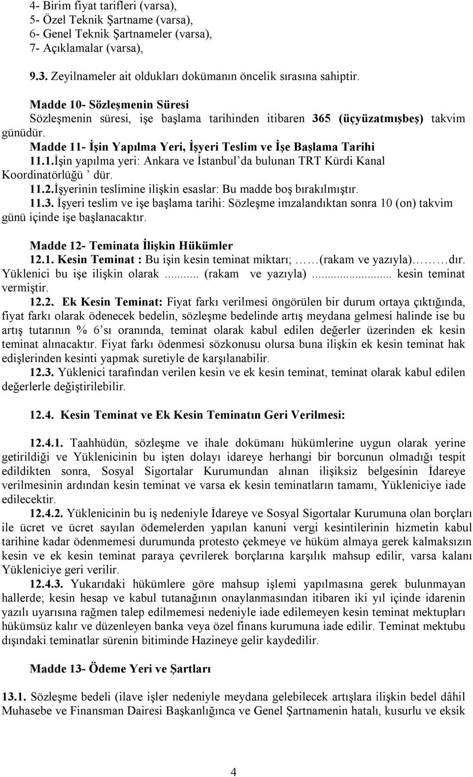 11.2.İşyerinin teslimine ilişkin esaslar: Bu madde boş bırakılmıştır. 11.3. İşyeri teslim ve işe başlama tarihi: Sözleşme imzalandıktan sonra 10 (on) takvim günü içinde işe başlanacaktır.