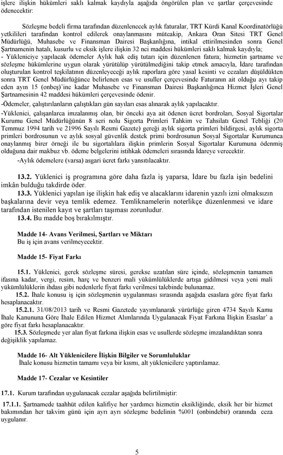 Şartnamenin hatalı, kusurlu ve eksik işlere ilişkin 32 nci maddesi hükümleri saklı kalmak kaydıyla; - Yükleniciye yapılacak ödemeler Aylık hak ediş tutarı için düzenlenen fatura; hizmetin şartname ve