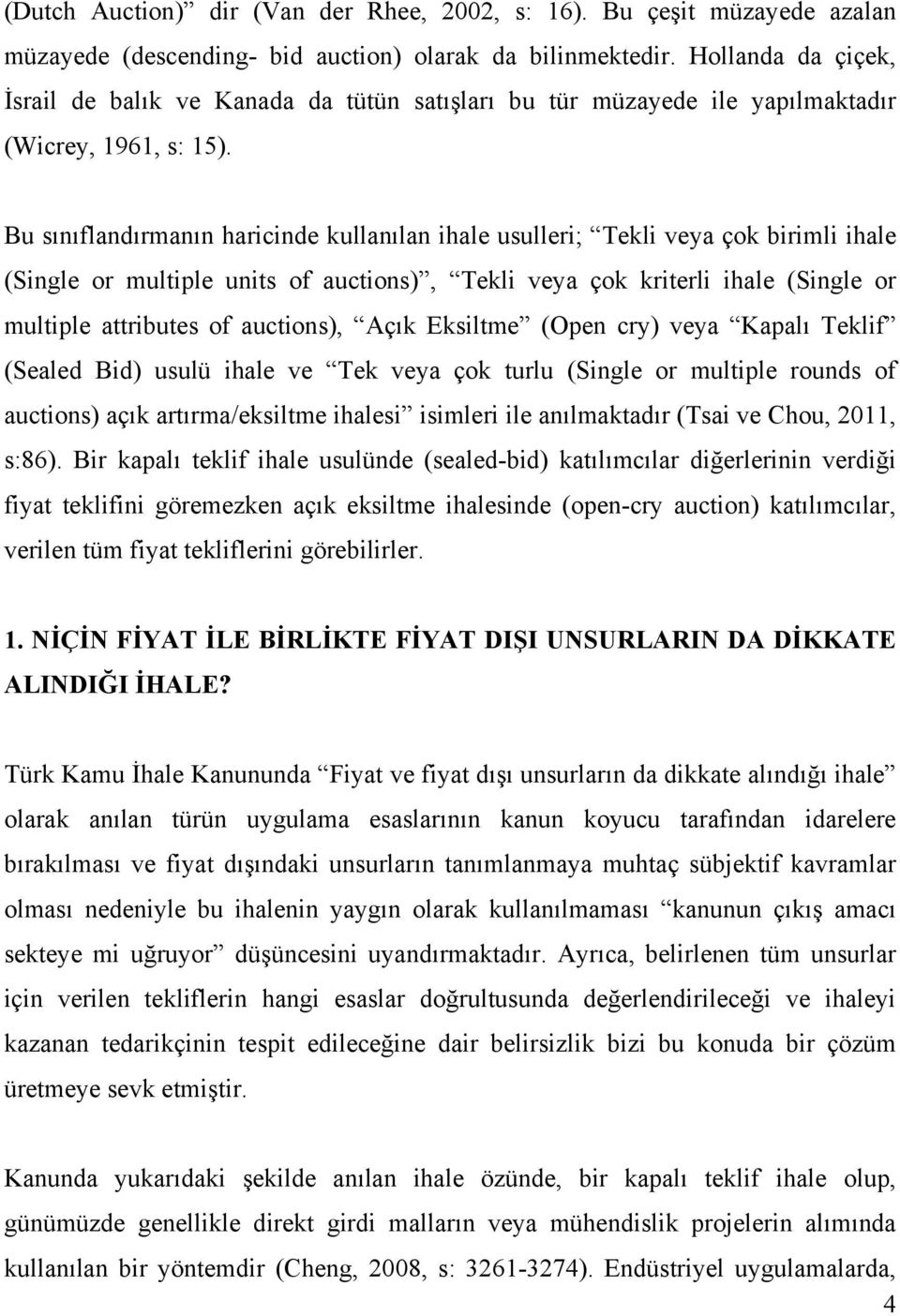 Bu sınıflandırmanın harcnde kullanılan hale usuller; Tekl veya çok brml hale (Sngle or multple unts of auctons), Tekl veya çok krterl hale (Sngle or multple attrbutes of auctons), Açık Eksltme (Open