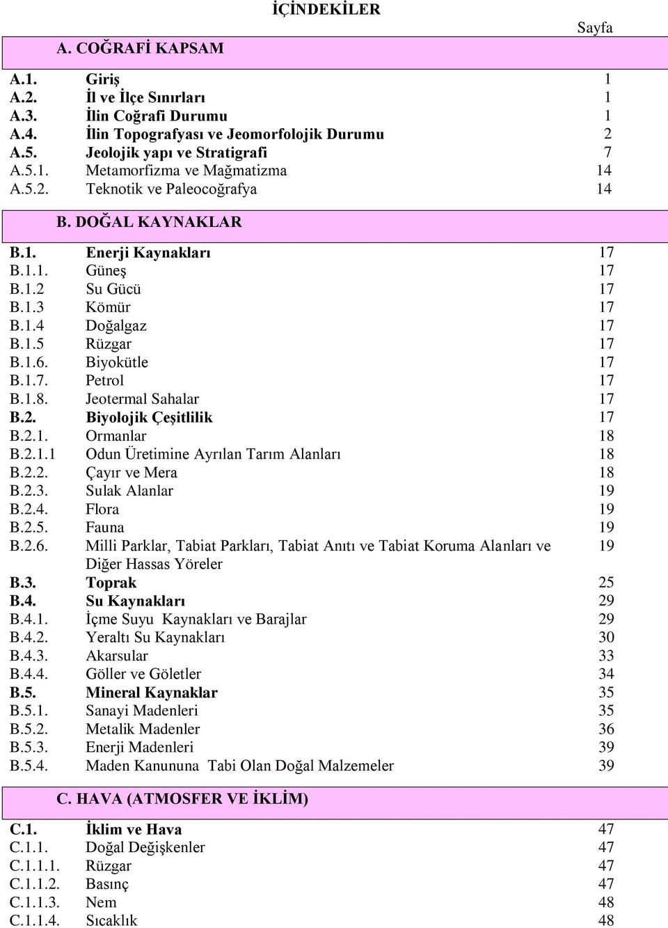 1.8. Jeotermal Sahalar 17 B.2. Biyolojik ÇeĢitlilik 17 B.2.1. Ormanlar 18 B.2.1.1 Odun Üretimine Ayrılan Tarım Alanları 18 B.2.2. Çayır ve Mera 18 B.2.3. Sulak Alanlar 19 B.2.4. Flora 19 B.2.5.