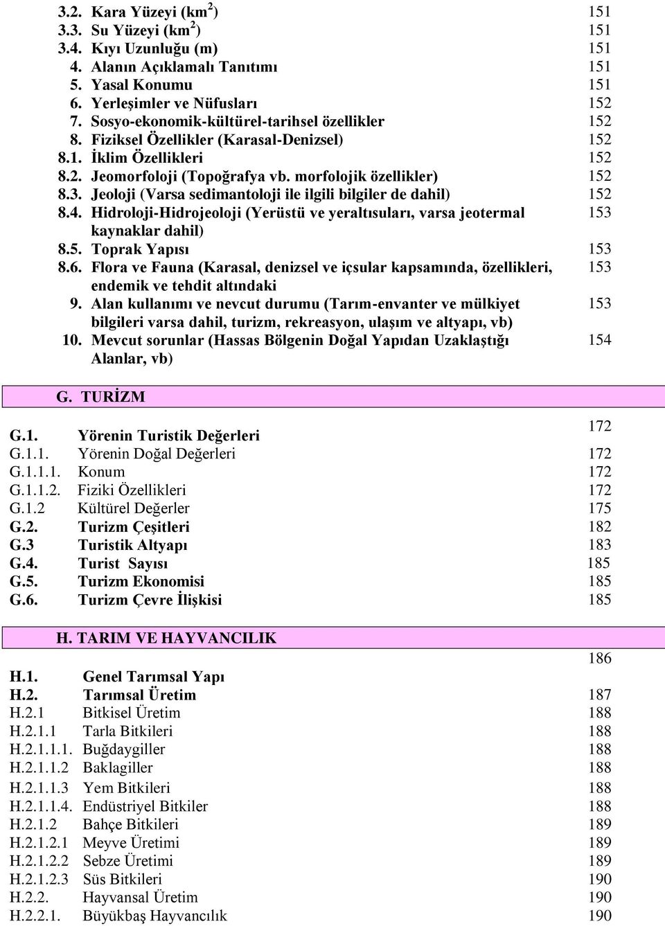 Jeoloji (Varsa sedimantoloji ile ilgili bilgiler de dahil) 152 8.4. Hidroloji-Hidrojeoloji (Yerüstü ve yeraltısuları, varsa jeotermal 153 kaynaklar dahil) 8.5. Toprak Yapısı 153 8.6.