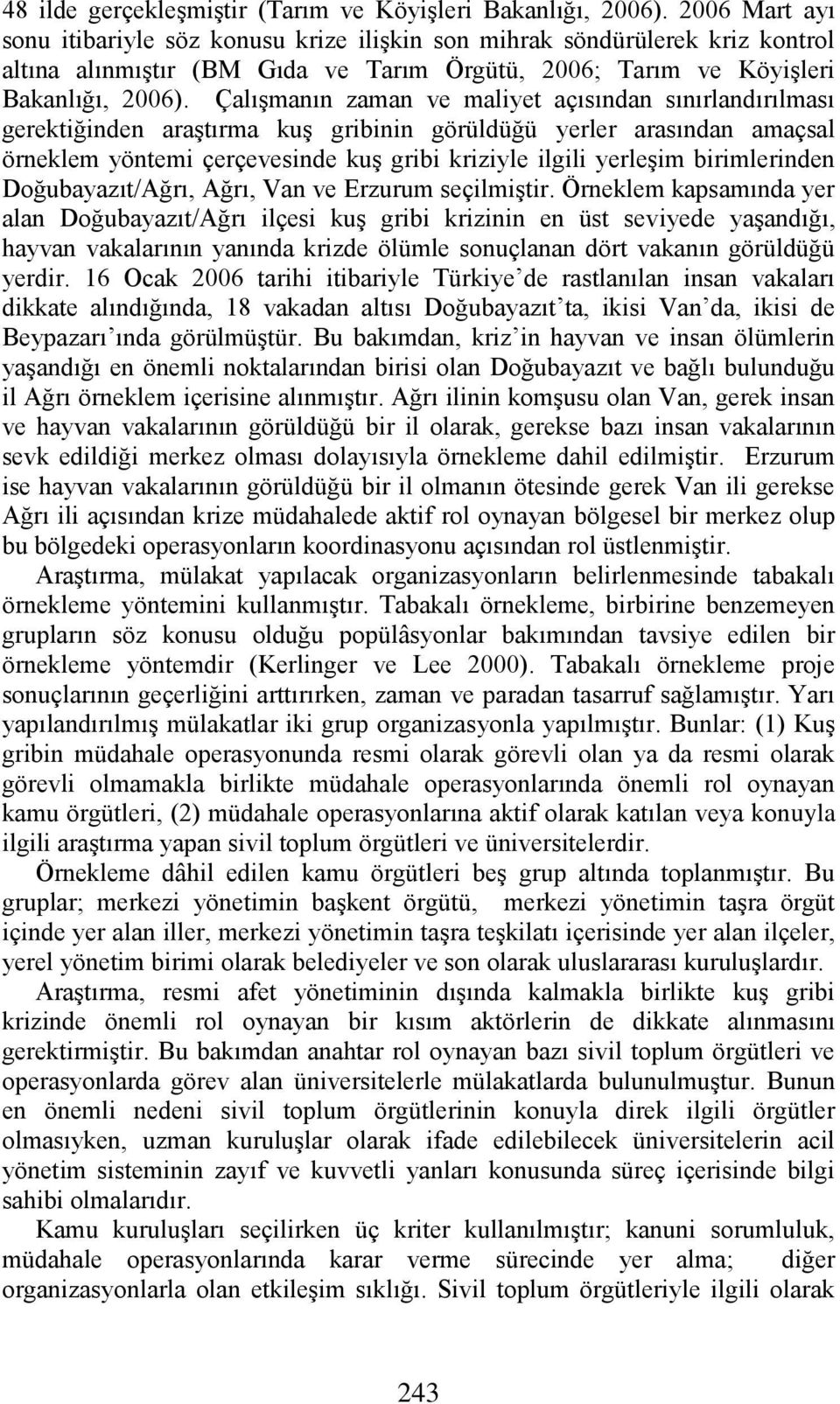 Çalışmanın zaman ve maliyet açısından sınırlandırılması gerektiğinden araştırma kuş gribinin görüldüğü yerler arasından amaçsal örneklem yöntemi çerçevesinde kuş gribi kriziyle ilgili yerleşim