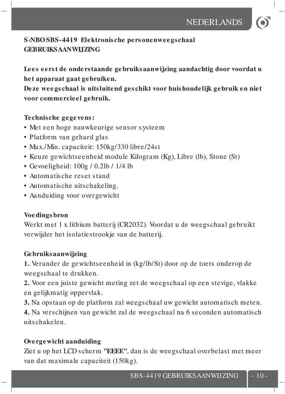 capaciteit: 150kg/330 libre/24st Keuze gewichtseenheid module Kilogram (Kg), Libre (lb), Stone (St) Gevoeligheid: 100g / 0.2lb / 1/4 lb Automatische reset stand Automatische uitschakeling.