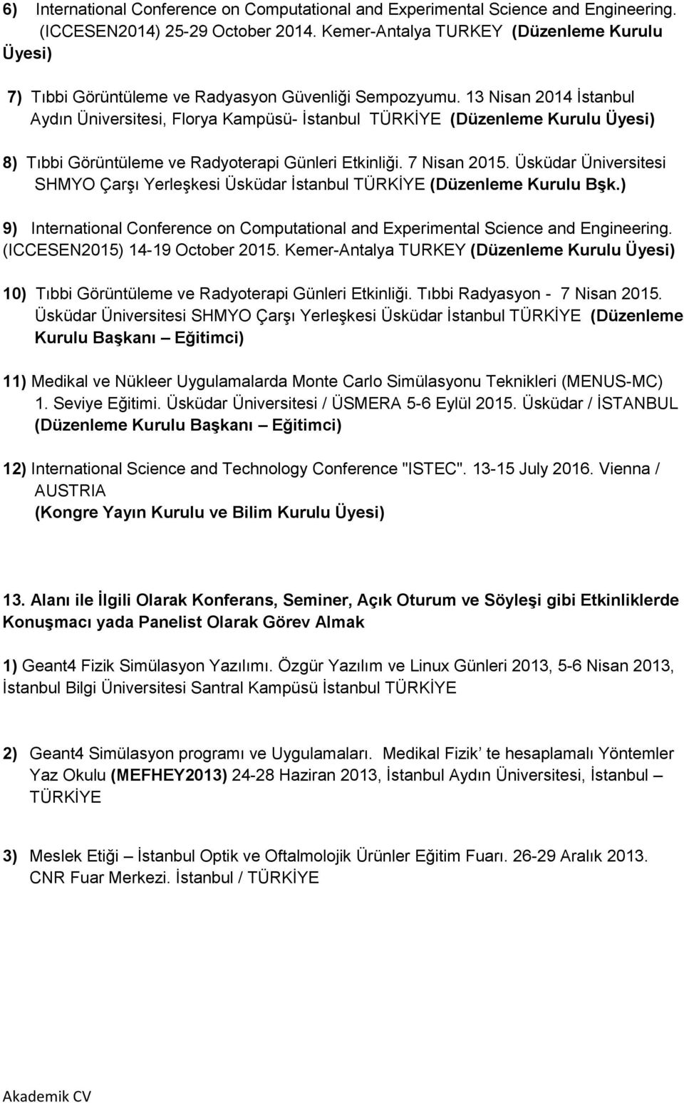 13 Nisan 2014 Ġstanbul Aydın Üniversitesi, Florya Kampüsü- Ġstanbul TÜRKĠYE (Düzenleme Kurulu Üyesi) 8) Tıbbi Görüntüleme ve Radyoterapi Günleri Etkinliği. 7 Nisan 2015.