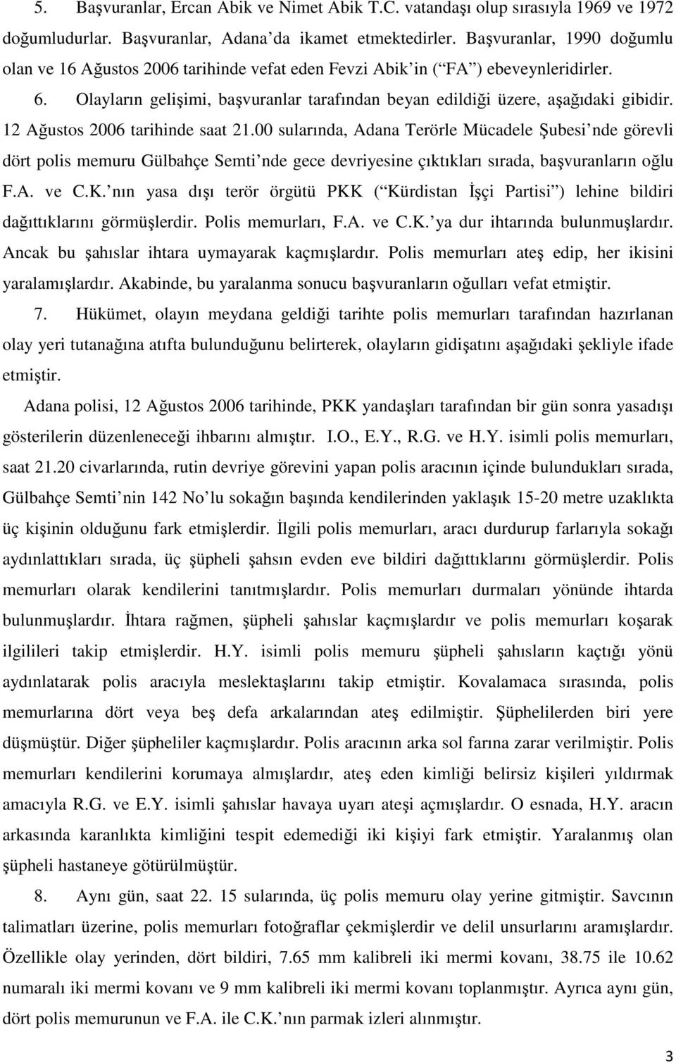 12 Ağustos 2006 tarihinde saat 21.00 sularında, Adana Terörle Mücadele Şubesi nde görevli dört polis memuru Gülbahçe Semti nde gece devriyesine çıktıkları sırada, başvuranların oğlu F.A. ve C.K.