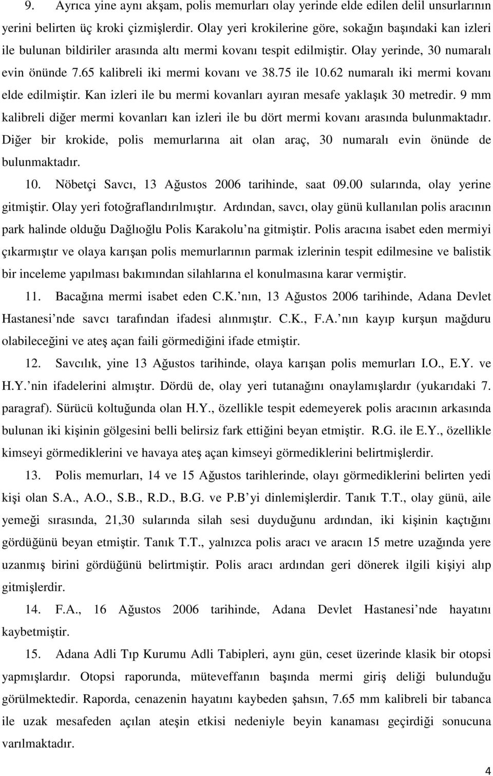 65 kalibreli iki mermi kovanı ve 38.75 ile 10.62 numaralı iki mermi kovanı elde edilmiştir. Kan izleri ile bu mermi kovanları ayıran mesafe yaklaşık 30 metredir.