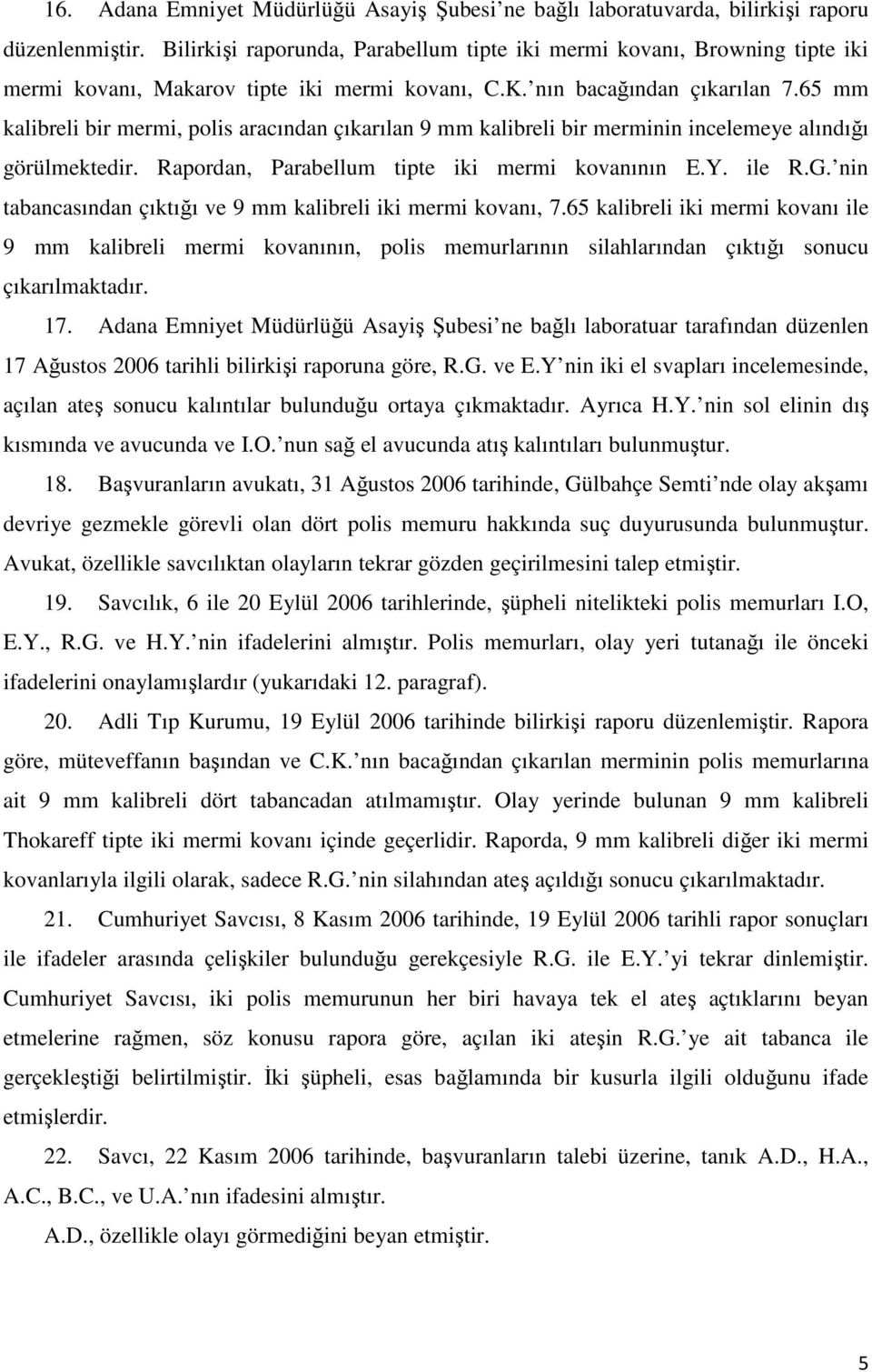 65 mm kalibreli bir mermi, polis aracından çıkarılan 9 mm kalibreli bir merminin incelemeye alındığı görülmektedir. Rapordan, Parabellum tipte iki mermi kovanının E.Y. ile R.G.