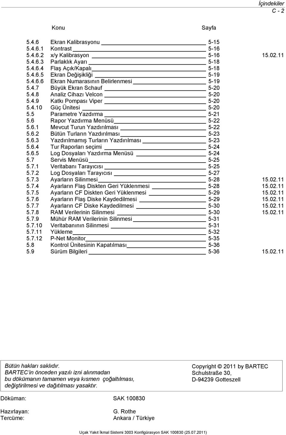 6 Rapor Yazdırma Menüsü 5-22 5.6.1 Mevcut Turun Yazdırılması 5-22 5.6.2 Bütün Turların Yazdırılması 5-23 5.6.3 Yazdırılmamış Turların Yazdırılması 5-23 5.6.4 Tur Raporları seçimi 5-24 5.6.5 Log Dosyaları Yazdırma Menüsü 5-24 5.