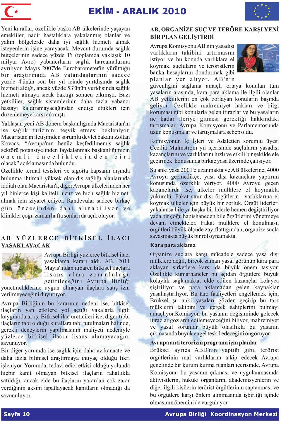 Mayýs 2007'de Eurobarometer'in yürüttüðü bir araþtýrmada AB vatandaþlarýnýn sadece yüzde 4'ünün son bir yýl içinde yurtdýþýnda saðlýk hizmeti aldýðý, ancak yüzde 53'ünün yurtdýþýnda saðlýk hizmeti