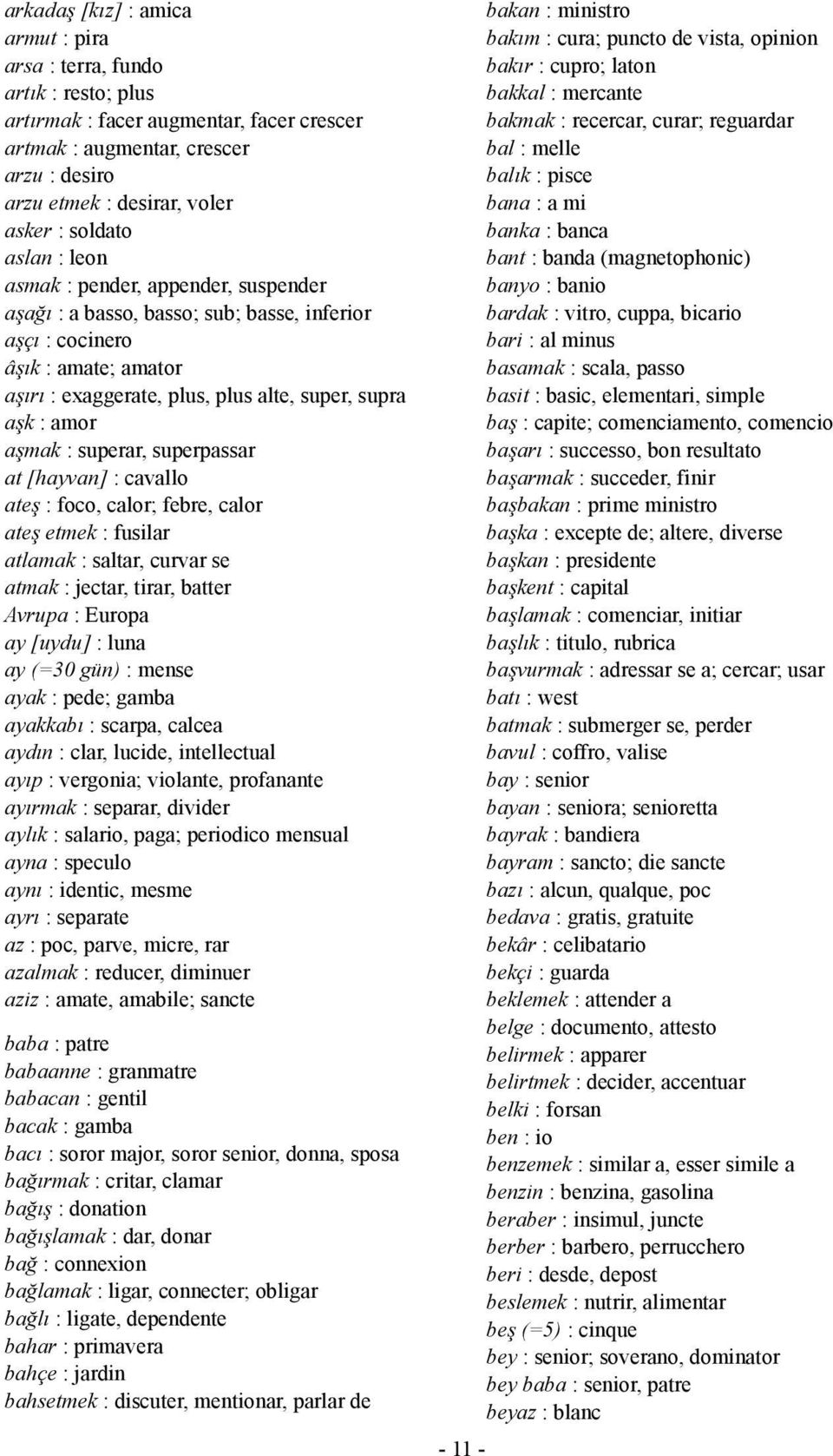 aşmak : superar, superpassar at [hayvan] : cavallo ateş : foco, calor; febre, calor ateş etmek : fusilar atlamak : saltar, curvar se atmak : jectar, tirar, batter Avrupa : Europa ay [uydu] : luna ay