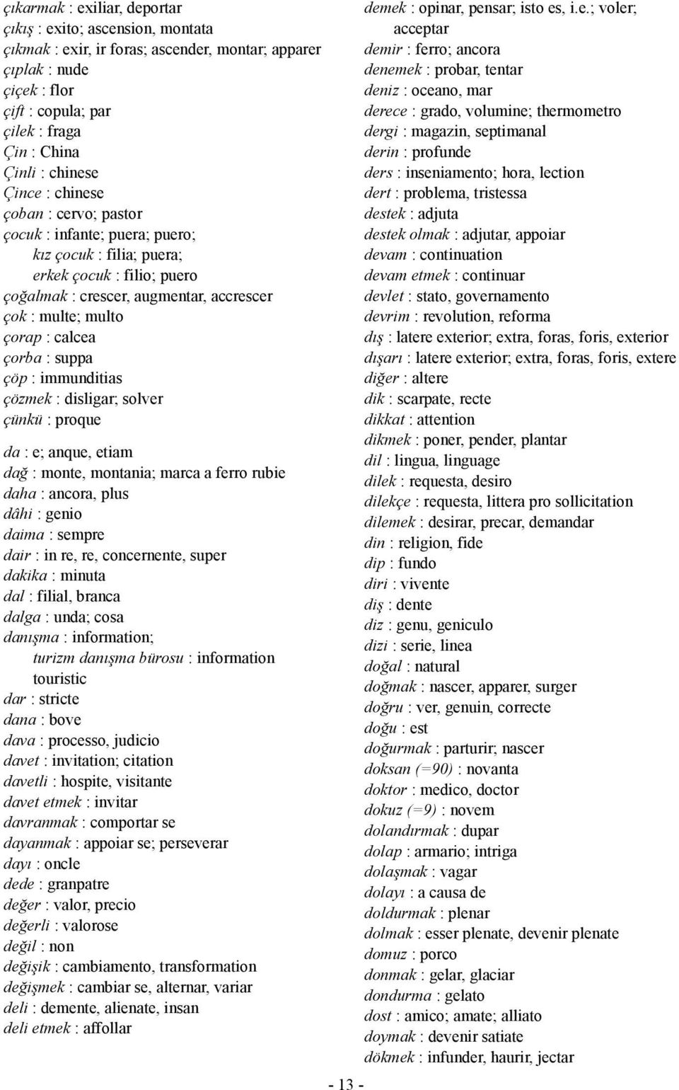 calcea çorba : suppa çöp : immunditias çözmek : disligar; solver çünkü : proque da : e; anque, etiam dağ : monte, montania; marca a ferro rubie daha : ancora, plus dâhi : genio daima : sempre dair :