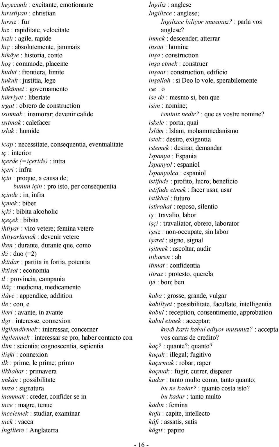 : necessitate, consequentia, eventualitate iç : interior içerde (= içeride) : intra içeri : infra için : proque, a causa de; bunun için : pro isto, per consequentia içinde : in, infra içmek : biber