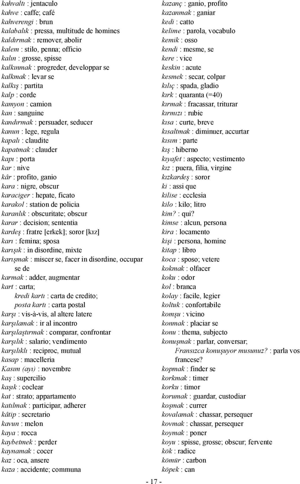 : porta kar : nive kâr : profito, ganio kara : nigre, obscur karaciger : hepate, ficato karakol : station de policia karanlık : obscuritate; obscur karar : decision; sententia kardeş : fratre